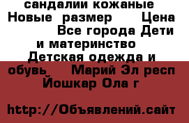 сандалии кожаные. Новые. размер 20 › Цена ­ 1 300 - Все города Дети и материнство » Детская одежда и обувь   . Марий Эл респ.,Йошкар-Ола г.